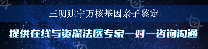 三明建宁万核基因亲子鉴定